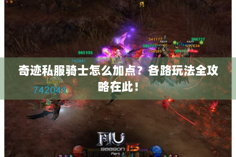 奇迹私服骑士怎么加点？各路玩法全攻略在此！