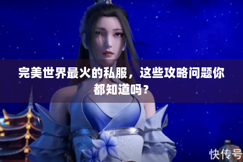 完美世界最火的私服，这些攻略问题你都知道吗？