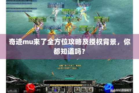 奇迹mu来了全方位攻略及授权背景，你都知道吗？