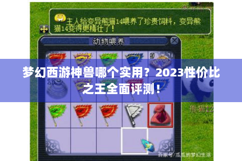 梦幻西游神兽哪个实用？2023性价比之王全面评测！