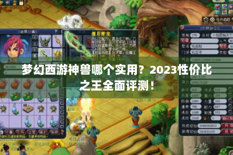 梦幻西游神兽哪个实用？2023性价比之王全面评测！