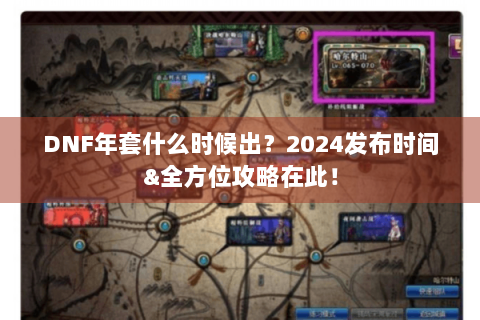 DNF年套什么时候出？2024发布时间&全方位攻略在此！