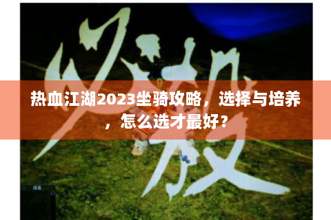 热血江湖2023坐骑攻略，选择与培养，怎么选才最好？