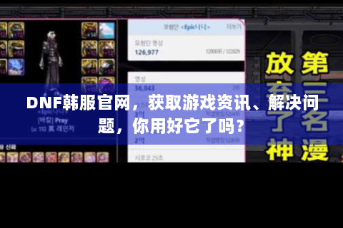 DNF韩服官网，获取游戏资讯、解决问题，你用好它了吗？