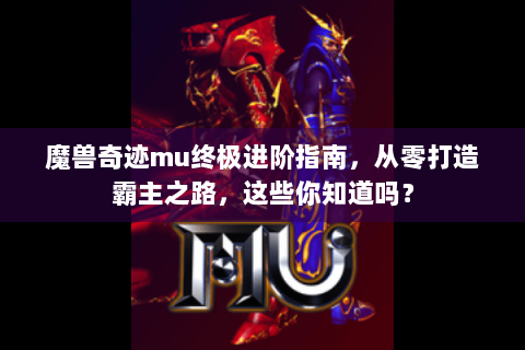 魔兽奇迹mu终极进阶指南，从零打造霸主之路，这些你知道吗？