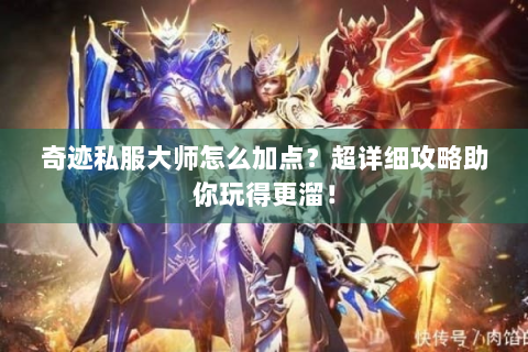 奇迹私服大师怎么加点？超详细攻略助你玩得更溜！