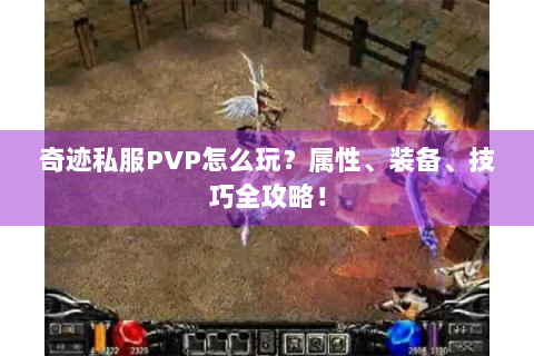 奇迹私服PVP怎么玩？属性、装备、技巧全攻略！