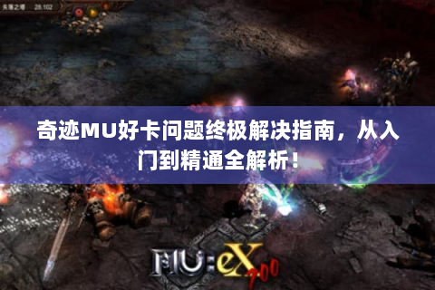 奇迹MU好卡问题终极解决指南，从入门到精通全解析！