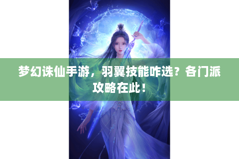 梦幻诛仙手游，羽翼技能咋选？各门派攻略在此！