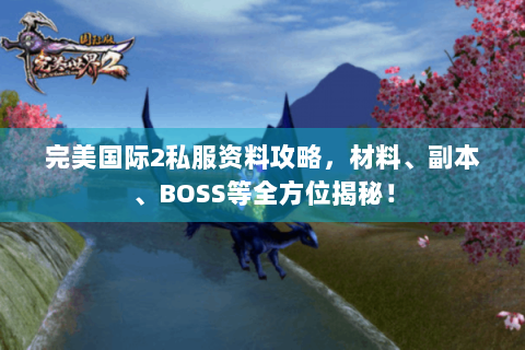 完美国际2私服资料攻略，材料、副本、BOSS等全方位揭秘！