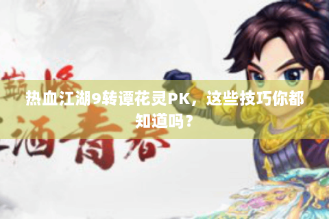 热血江湖9转谭花灵PK，这些技巧你都知道吗？