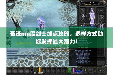 奇迹mu魔剑士加点攻略，多样方式助你发挥最大潜力！