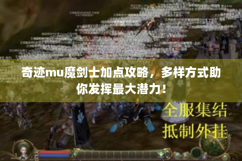 奇迹mu魔剑士加点攻略，多样方式助你发挥最大潜力！