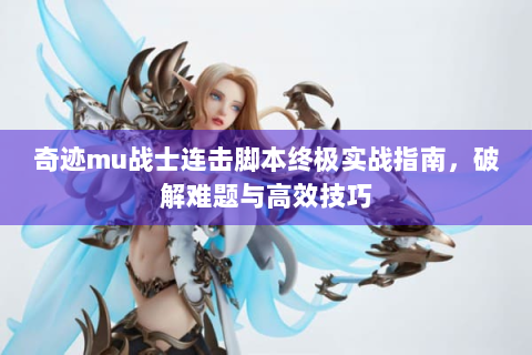 奇迹mu战士连击脚本终极实战指南，破解难题与高效技巧