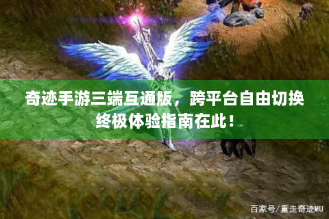 奇迹手游三端互通版，跨平台自由切换终极体验指南在此！