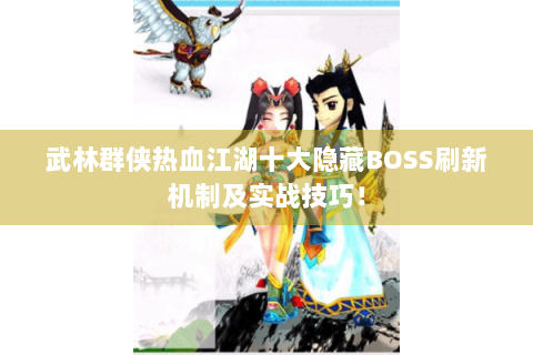 武林群侠热血江湖十大隐藏BOSS刷新机制及实战技巧！