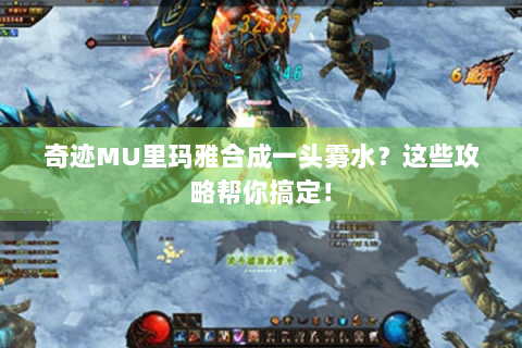 奇迹MU里玛雅合成一头雾水？这些攻略帮你搞定！