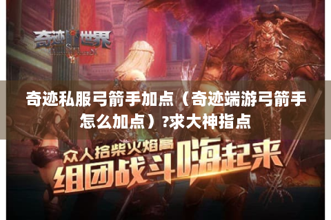 奇迹私服弓箭手加点（奇迹端游弓箭手怎么加点）?求大神指点