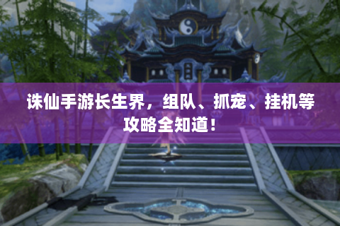 诛仙手游长生界，组队、抓宠、挂机等攻略全知道！