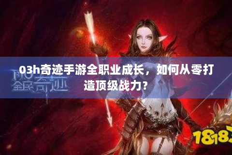 03h奇迹手游全职业成长，如何从零打造顶级战力？