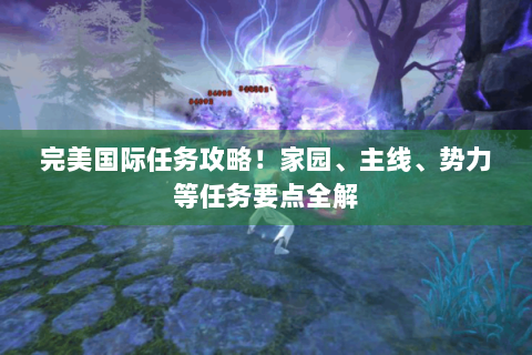 完美国际任务攻略！家园、主线、势力等任务要点全解