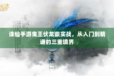 诛仙手游鬼王伏龙鼎实战，从入门到精通的三重境界