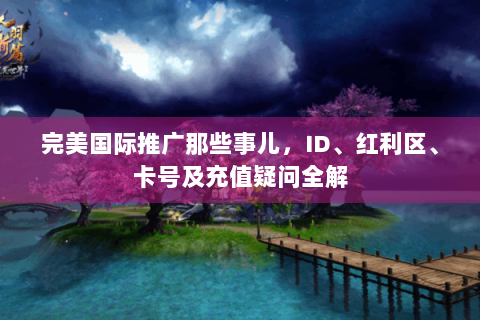 完美国际推广那些事儿，ID、红利区、卡号及充值疑问全解