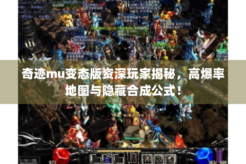 奇迹mu变态版资深玩家揭秘，高爆率地图与隐藏合成公式！