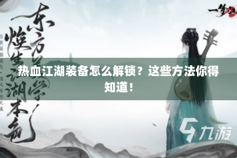 热血江湖装备怎么解锁？这些方法你得知道！