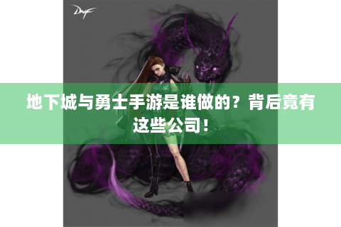 地下城与勇士手游是谁做的？背后竟有这些公司！