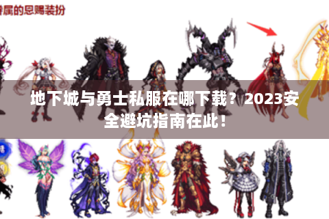 地下城与勇士私服在哪下载？2023安全避坑指南在此！