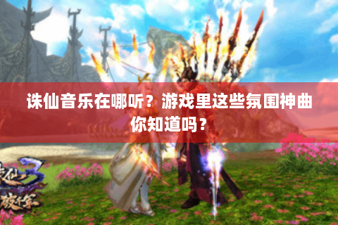 诛仙音乐在哪听？游戏里这些氛围神曲你知道吗？