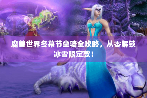 魔兽世界冬幕节坐骑全攻略，从零解锁冰雪限定款！