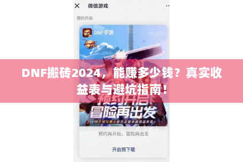 DNF搬砖2024，能赚多少钱？真实收益表与避坑指南！