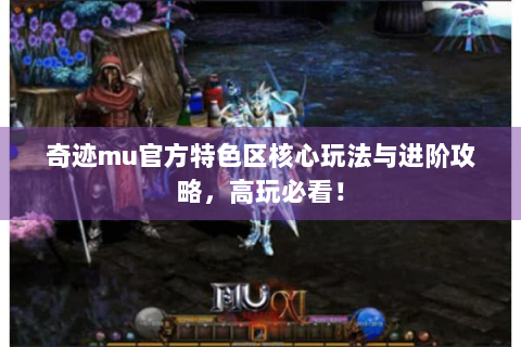 奇迹mu官方特色区核心玩法与进阶攻略，高玩必看！