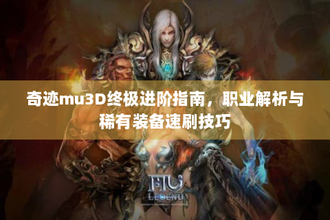 奇迹mu3D终极进阶指南，职业解析与稀有装备速刷技巧