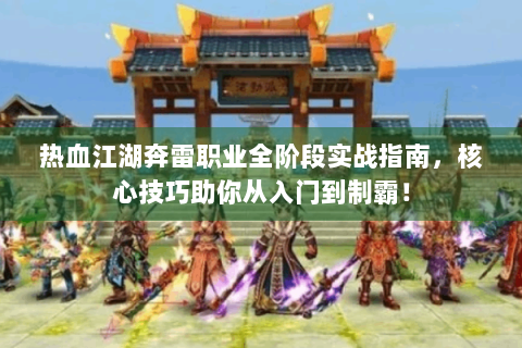 热血江湖奔雷职业全阶段实战指南，核心技巧助你从入门到制霸！