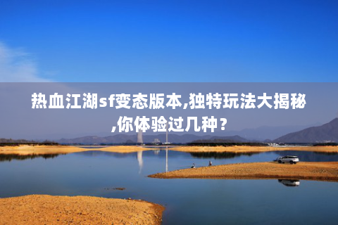 热血江湖sf变态版本,独特玩法大揭秘,你体验过几种？