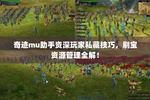 奇迹mu助手资深玩家私藏技巧，刷宝资源管理全解！