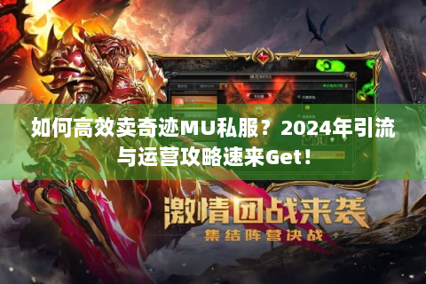 如何高效卖奇迹MU私服？2024年引流与运营攻略速来Get！