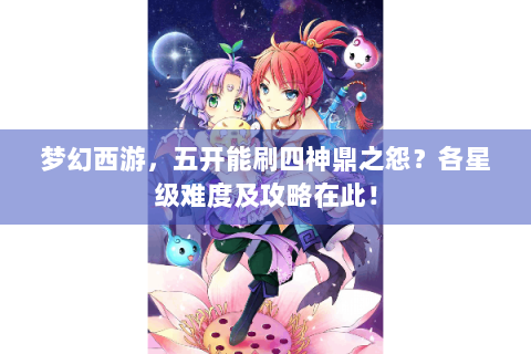 梦幻西游，五开能刷四神鼎之怨？各星级难度及攻略在此！