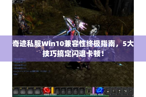 奇迹私服Win10兼容性终极指南，5大技巧搞定闪退卡顿！