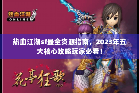 热血江湖sf最全资源指南，2023年五大核心攻略玩家必看！