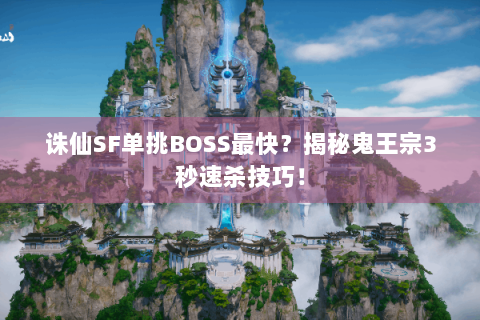 诛仙SF单挑BOSS最快？揭秘鬼王宗3秒速杀技巧！