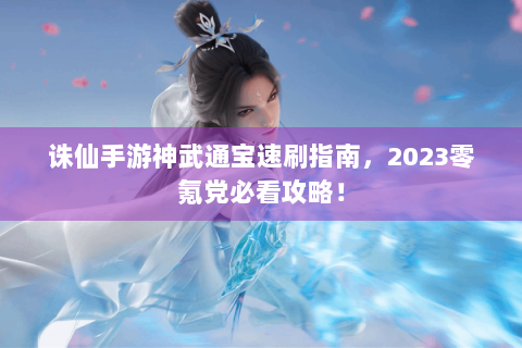 诛仙手游神武通宝速刷指南，2023零氪党必看攻略！