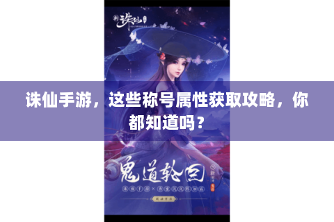 诛仙手游，这些称号属性获取攻略，你都知道吗？