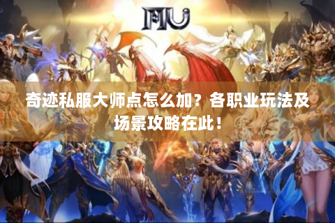 奇迹私服大师点怎么加？各职业玩法及场景攻略在此！