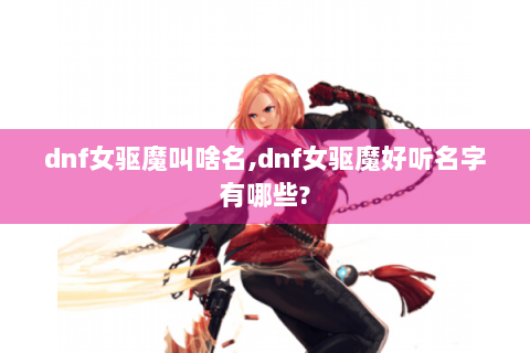 dnf女驱魔叫啥名,dnf女驱魔好听名字有哪些?