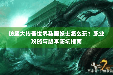 仿盛大传奇世界私服妖士怎么玩？职业攻略与版本防坑指南