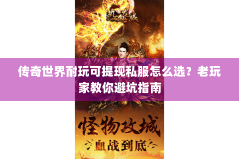 传奇世界耐玩可提现私服怎么选？老玩家教你避坑指南